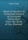 Book of Martyrs: A Universal History of Christian Martyrdom from the Birth of Our Blessed . - John Foxe