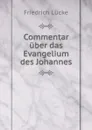 Commentar uber das Evangelium des Johannes - Friedrich Lücke