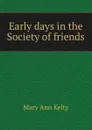 Early days in the Society of friends - Mary Ann Kelty