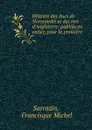 Histoire des ducs de Normandie et des rois d.Angleterre: publiee en entier, pour la premiere . - Francisque Michel Sarrazin