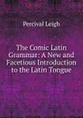 The Comic Latin Grammar: A New and Facetious Introduction to the Latin Tongue - Percival Leigh