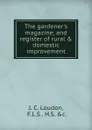 The gardener.s magazine, and register of rural . domestic improvement. - J.C. Loudon