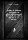 A body of divinity. To which are adjoined Immanuel. To which are added, the life of the author . - Ussher James