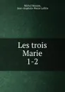 Les trois Marie. 1-2 - Michel Masson
