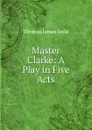 Master Clarke: A Play in Five Acts - Thomas James Serle