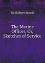 The Marine Officer, Or, Sketches of Service - Robert Steele