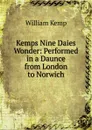 Kemps Nine Daies Wonder: Performed in a Daunce from London to Norwich. - William Kemp