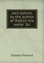 Jack ashore, by the author of .Rattlin the reefer. .c - Howard Edward