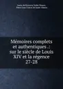 Memoires complets et authentiques .: sur le siecle de Louis XIV et la regence. 27-28 - Louis de Rouvroy Saint-Simon