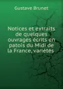 Notices et extraits de quelques ouvrages ecrits en patois du Midi de la France, varietes . - Gustave Brunet