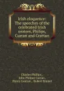 Irish eloquence: The speeches of the celebrated Irish orators, Philips, Curran and Grattan - Charles Phillips