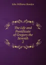 The Life and Pontificate of Gregory the Seventh. 2 - John Williams Bowden