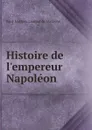 Histoire de l.empereur Napoleon - Paul-Mathieu Laurent de l'Ardèche