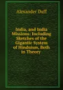 India, and India Missions: Including Sketches of the Gigantic System of Hinduism, Both in Theory . - Alexander Duff