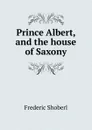 Prince Albert, and the house of Saxony - Shoberl Frederic