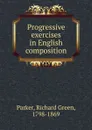 Progressive exercises in English composition - Richard Green Parker