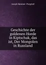 Geschichte der goldenen Horde in Kiptschak, das ist, Der Mongolen in Russland - Hammer-Purgstall Joseph