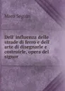 Dell. influenza delle strade di ferro e dell. arte di disegnarle e costruirle, opera del signor . - Maro Séguin