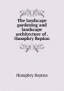 The landscape gardening and landscape architecture of . Humphry Repton - Humphry Repton