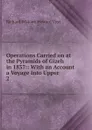 Operations Carried on at the Pyramids of Gizeh in 1837:: With an Account a Voyage Into Upper . 2 - Richard William Howard Vyse