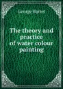 The theory and practice of water colour painting - George Barret