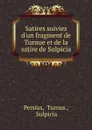 Satires suivies d.un fragment de Turnue et de la satire de Sulpicia - Turnus Persius