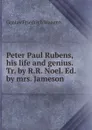 Peter Paul Rubens, his life and genius. Tr. by R.R. Noel. Ed. by mrs. Jameson - Gustav Friedrich Waagen