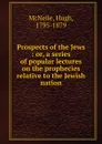 Prospects of the Jews : or, a series of popular lectures on the prophecies relative to the Jewish nation - Hugh McNeile