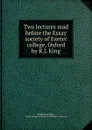 Two lectures read before the Essay society of Exeter college, Oxford by R.J. King - Richard John King