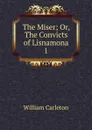 The Miser; Or, The Convicts of Lisnamona. 1 - William Carleton