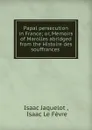 Papal persecution in France; or, Memoirs of Marolles abridged from the Histoire des souffrances . - Isaac Jaquelot