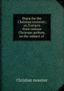 Peace for the Christian mourner; or, Extracts from various Christian authors, on the subject of . - Christian mourner