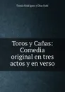 Toros y Canas: Comedia original en tres actos y en verso - Tomás Rodríguez y Díaz Rubí