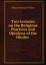 Two Lectures on the Religious Practices and Opinions of the Hindus . - Horace Hayman Wilson