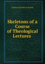 Skeletons of a Course of Theological Lectures . - Charles Grandison Finney