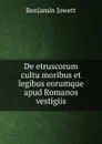 De etruscorum cultu moribus et legibus eorumque apud Romanos vestigiis - Benjamin Jowett