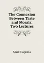 The Connexion Between Taste and Morals: Two Lectures - Mark Hopkins