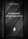 A manual of perspective - John Wood