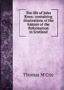 The life of John Knox: containing illustrations of the history of the Reformation in Scotland - Thomas M'Crie