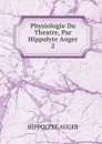 Physiologie Du Theatre, Par Hippolyte Auger. 2 - Hippolyte Auger