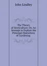 The Theory of Horticulture; Or, An Attempt to Explain the Principal Operations of Gardening . - John Lindley