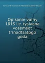 Opisanie voiny 1813 i.e. tysiacha vosemsot trinadtsatogo goda - Aleksandr Ivanovich Mikhailovskii-Danilevskii