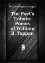 The Poet.s Tribute: Poems of William B. Tappan - William Bingham Tappan