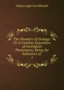 The Wonders of Geology: Or A Familiar Exposition of Geological Phenomena; Being the Substance of . 1 - Gideon Algernon Mantell