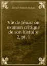 Vie de Jesus: ou examen critique de son histoire. 2, pt. 1 - David Friedrich Strauss
