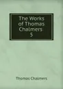 The Works of Thomas Chalmers . 5 - Thomas Chalmers