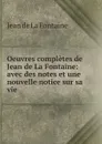 Oeuvres completes de Jean de La Fontaine: avec des notes et une nouvelle notice sur sa vie - Jean de La Fontaine
