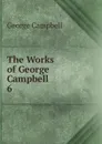 The Works of George Campbell. 6 - George Campbell