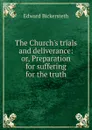 The Church.s trials and deliverance: or, Preparation for suffering for the truth - Edward Bickersteth