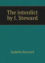 The interdict by I. Steward. - Isabella Steward